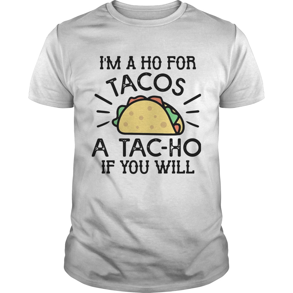 Im A Ho For Tacos A Tacho If You Will shirt