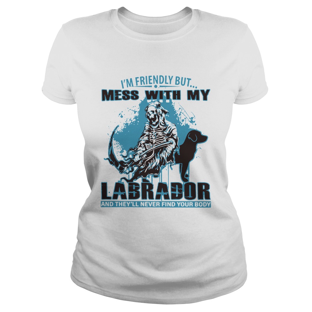 Im Friendly But Mess With My Labrador And Theyll Never Find Your Body Classic Ladies