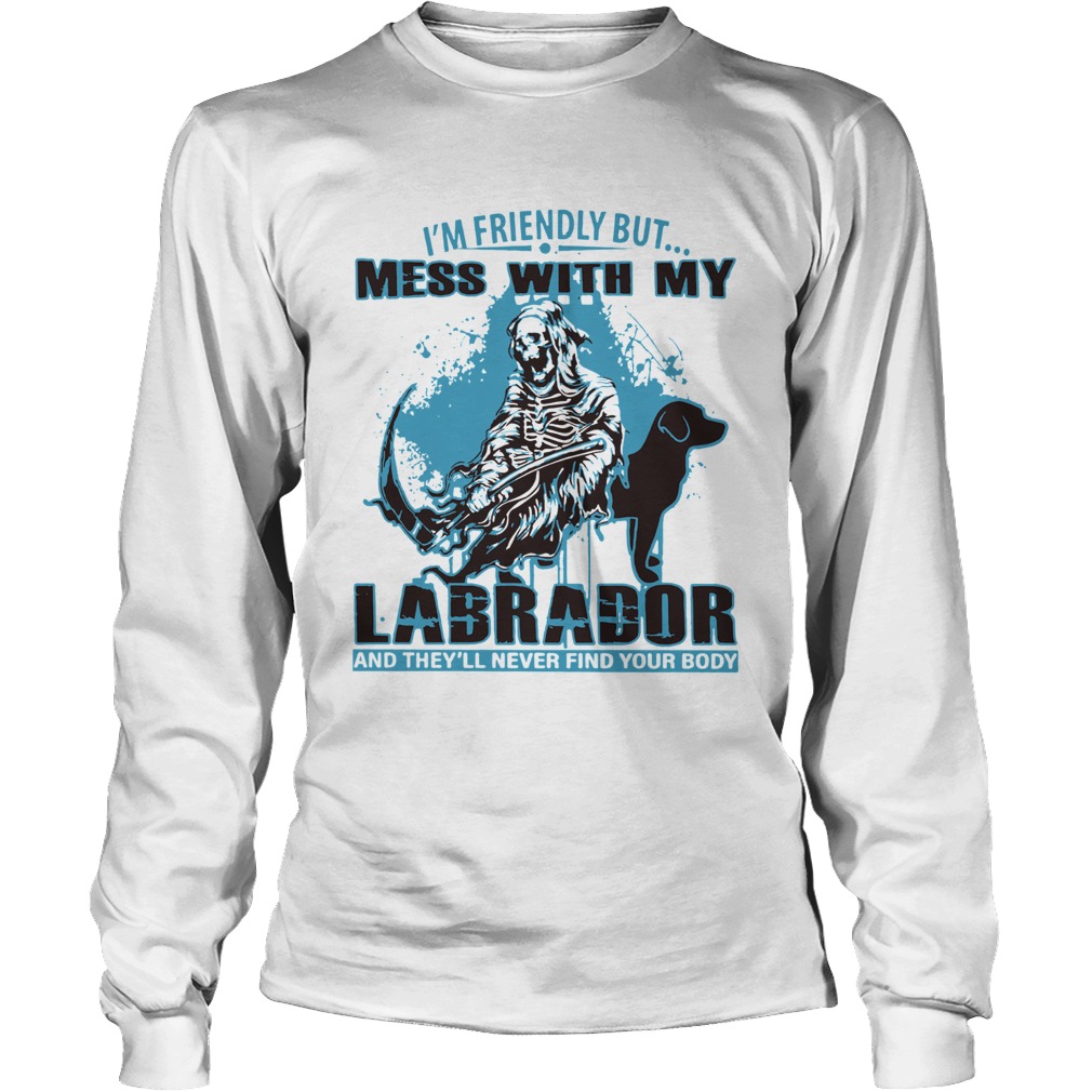 Im Friendly But Mess With My Labrador And Theyll Never Find Your Body Long Sleeve
