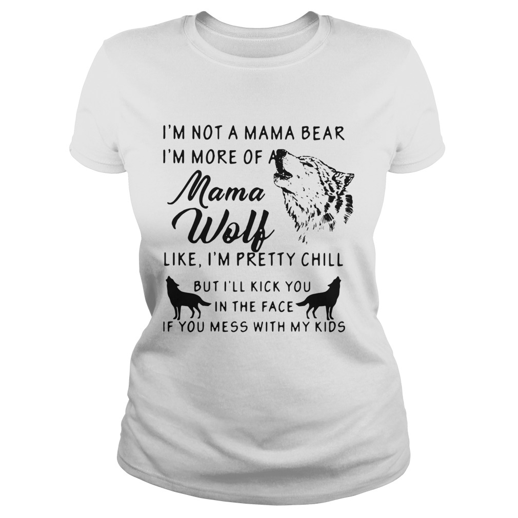 Im Not A Mama Bear Im More Of Mama Wolf Like Im Pretty Chill Classic Ladies