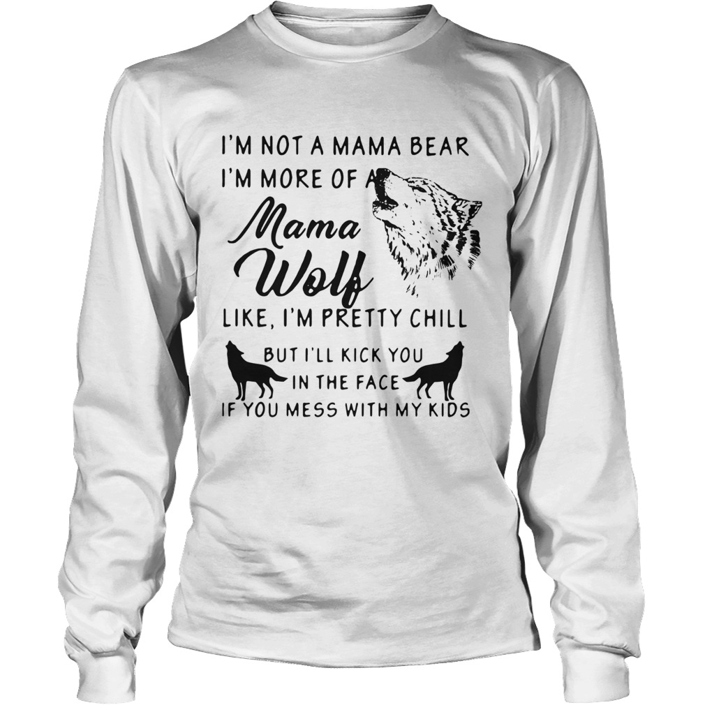 Im Not A Mama Bear Im More Of Mama Wolf Like Im Pretty Chill Long Sleeve