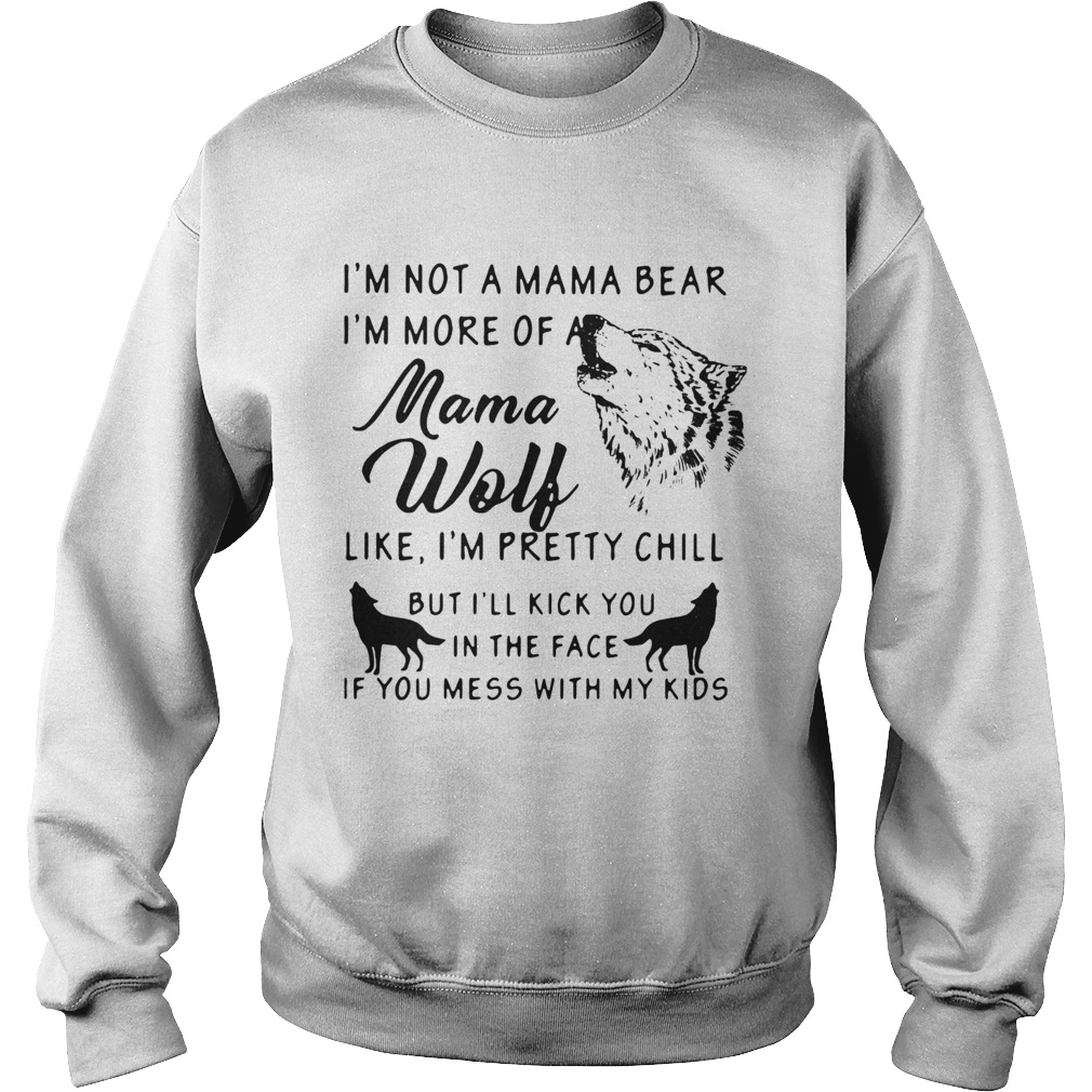 Im Not A Mama Bear Im More Of Mama Wolf Like Im Pretty Chill Sweatshirt