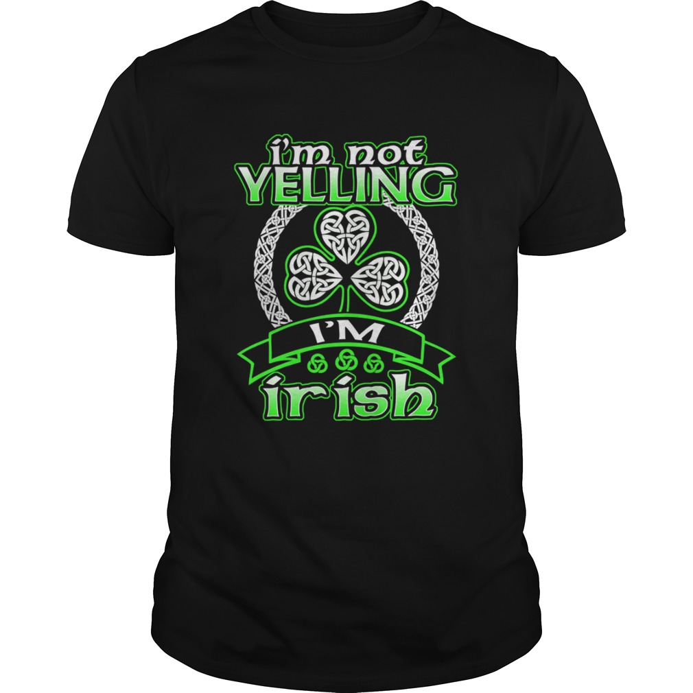 Im Not Yelling Im Irish Shamrock Happy St Patricks Day shirt