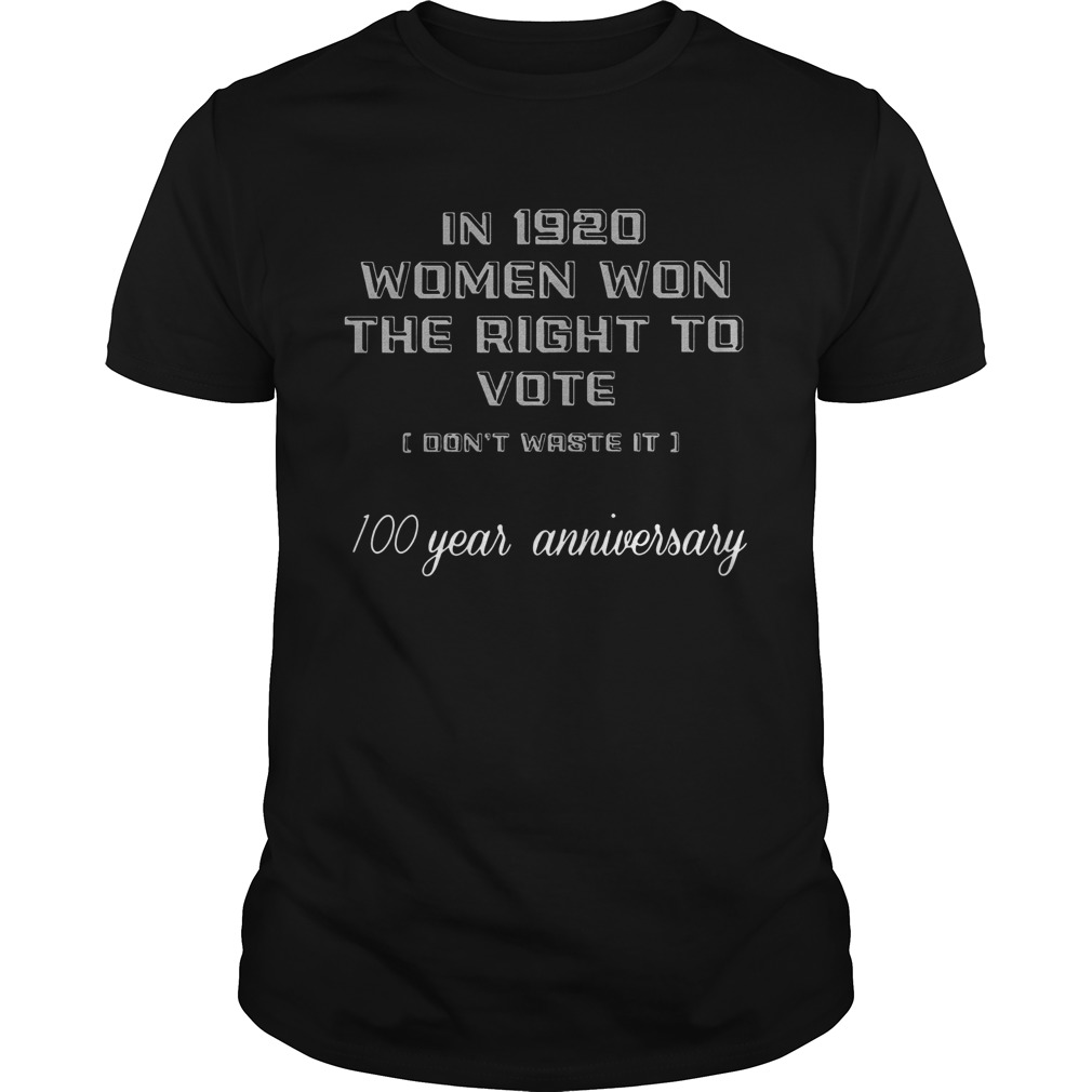 In 1920 Women Won The Right To Vote Dont Waste It 100 Year Anniversary shirt