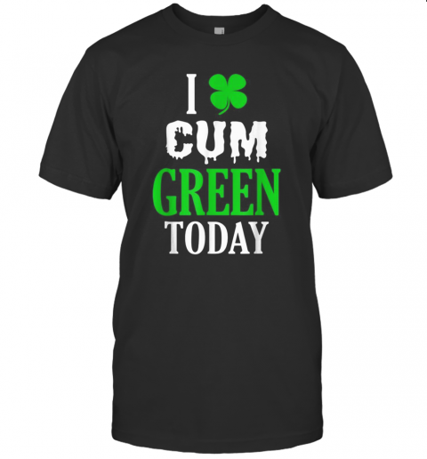 Inappropriate St Patricks Day I Cum Green Today T-Shirt