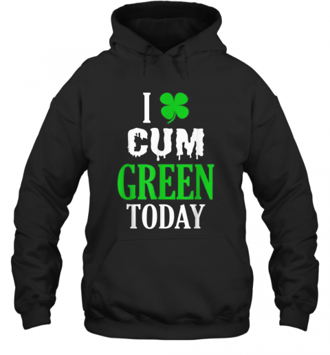 Inappropriate St Patricks Day I Cum Green Today T-Shirt Unisex Hoodie