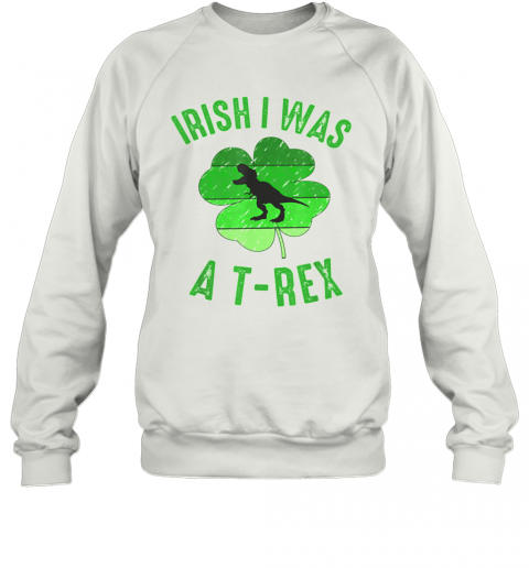 Irish I Was A T Rex St Patricks Day T-Shirt Unisex Sweatshirt