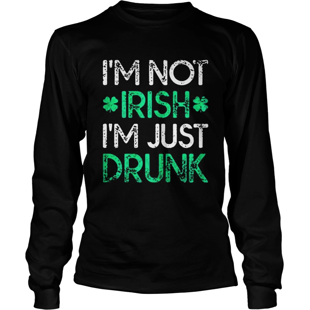 Irish St Patricks Day Im Not Irish Im Just Drunk Long Sleeve