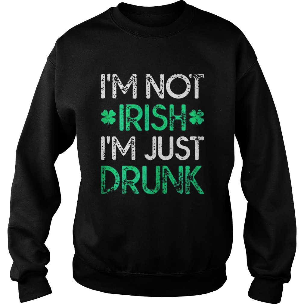 Irish St Patricks Day Im Not Irish Im Just Drunk Sweatshirt