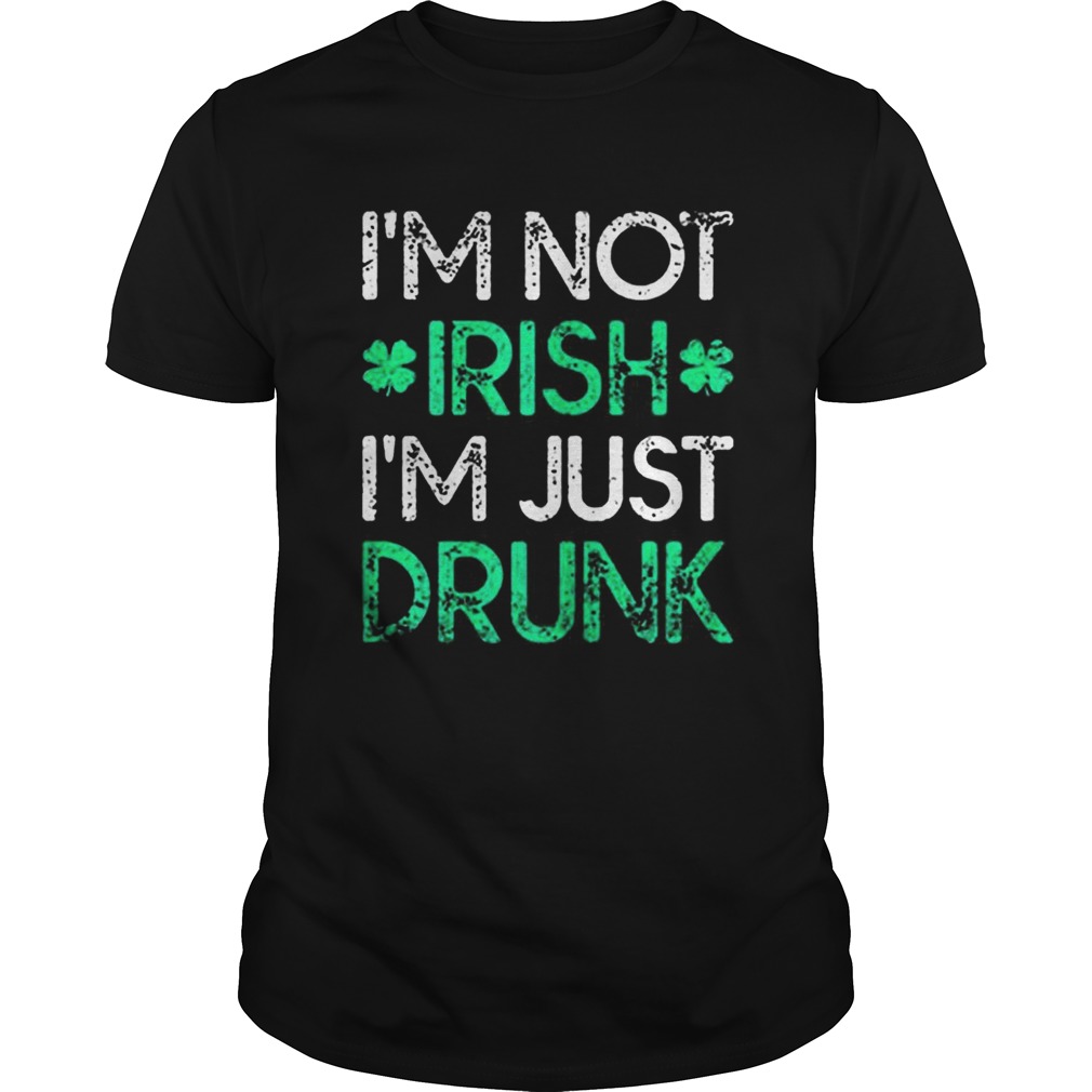 Irish St Patricks Day Im Not Irish Im Just Drunk shirt