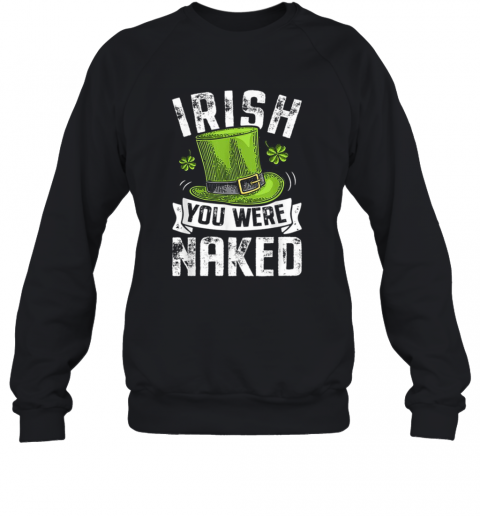 Irish You Were Naked St Patricks T-Shirt Unisex Sweatshirt