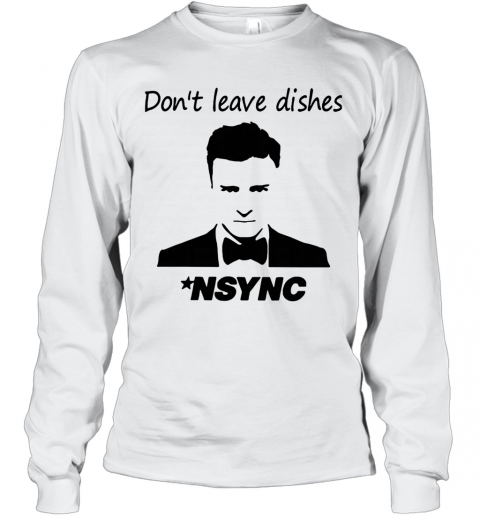 Justin Timberlake Don'T Leave Dishes NSYNC T-Shirt Long Sleeved T-shirt 