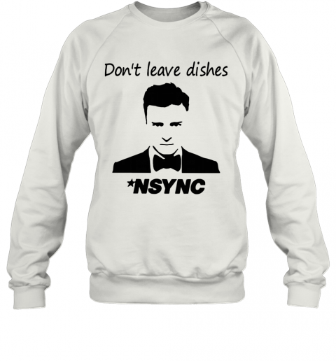 Justin Timberlake Don'T Leave Dishes NSYNC T-Shirt Unisex Sweatshirt