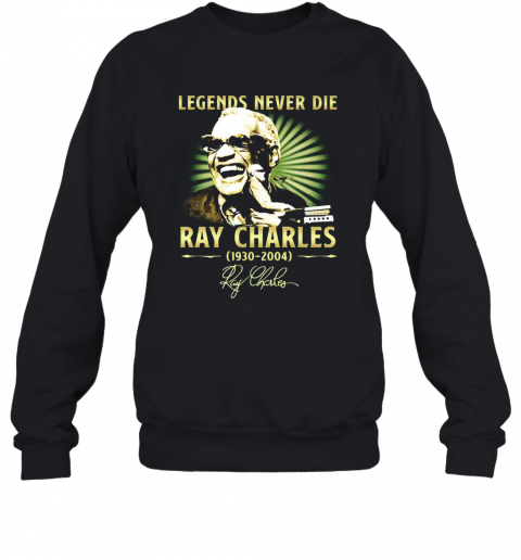 Legends Never Die Ray Charles 1930 2004 Signature T-Shirt Unisex Sweatshirt
