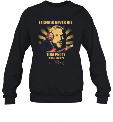 Legends Never Die Tom Petty 1950 2017 Signature T-Shirt Unisex Sweatshirt
