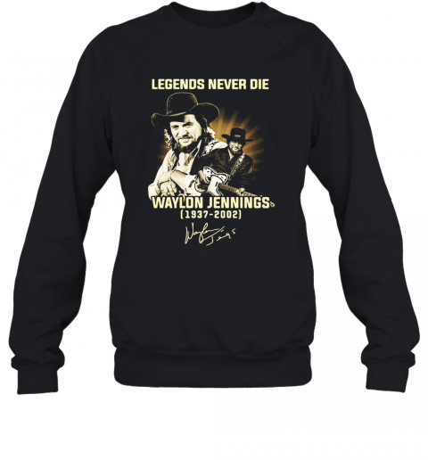 Legends Never Die Waylon Jennings 1937 2002 Signature T-Shirt Unisex Sweatshirt