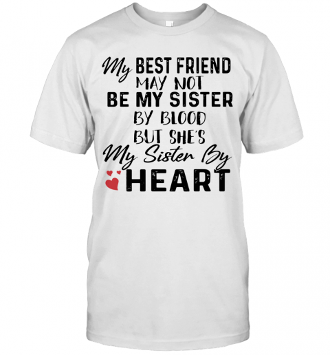 My Best Friend May Not Be My Sister By Blood But She'S My Sister By Heart T-Shirt