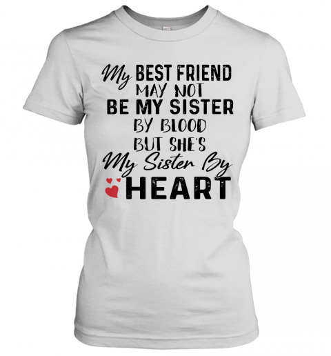 My Best Friend May Not Be My Sister By Blood But She'S My Sister By Heart T-Shirt Classic Women's T-shirt