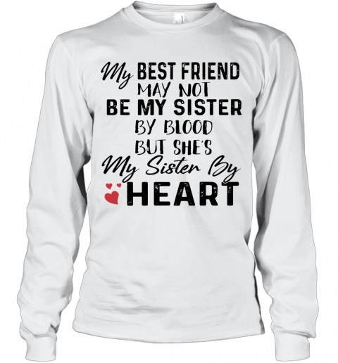 My Best Friend May Not Be My Sister By Blood But She'S My Sister By Heart T-Shirt Long Sleeved T-shirt 