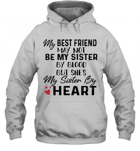 My Best Friend May Not Be My Sister By Blood But She'S My Sister By Heart T-Shirt Unisex Hoodie