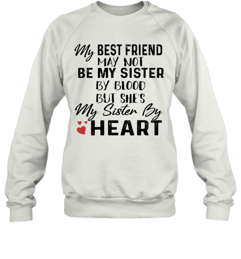 My Best Friend May Not Be My Sister By Blood But She'S My Sister By Heart T-Shirt Unisex Sweatshirt