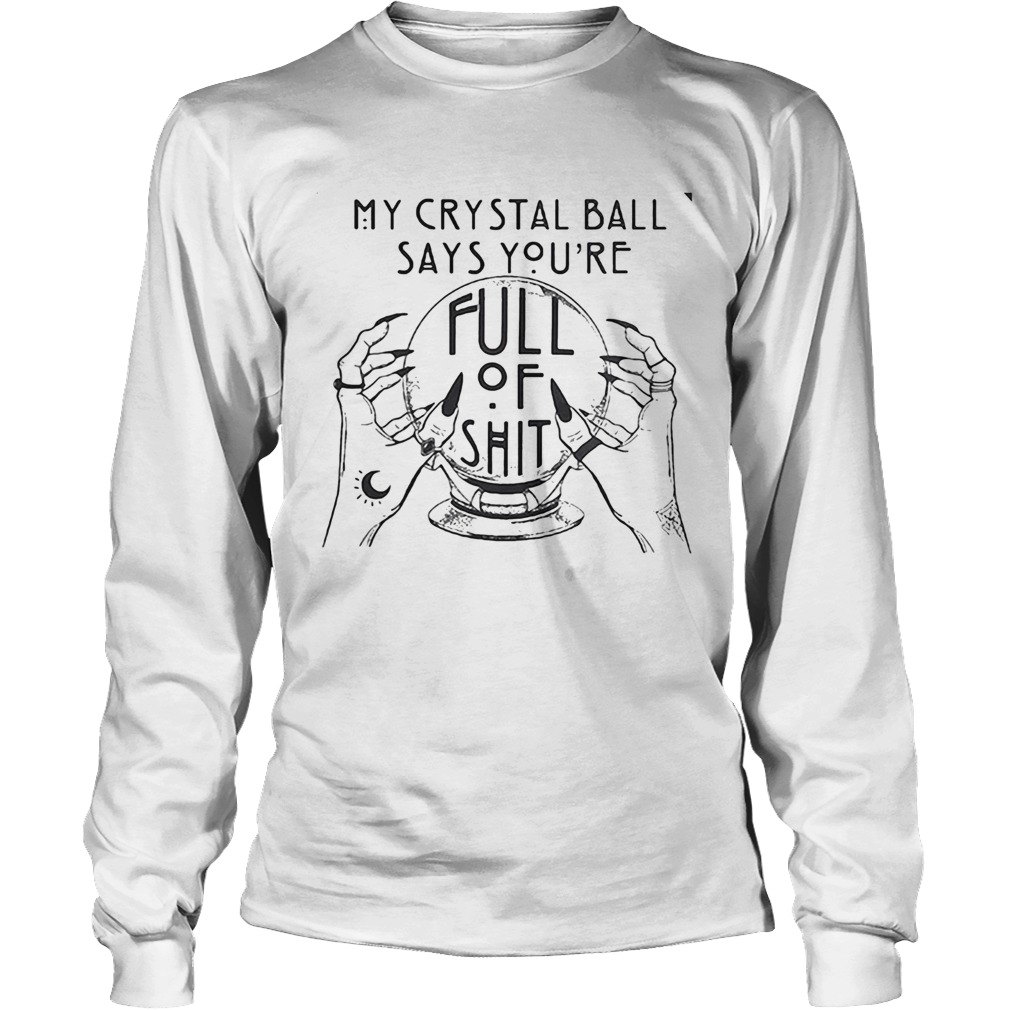 My Crystal Ball Says Youre Full Of Shit Long Sleeve