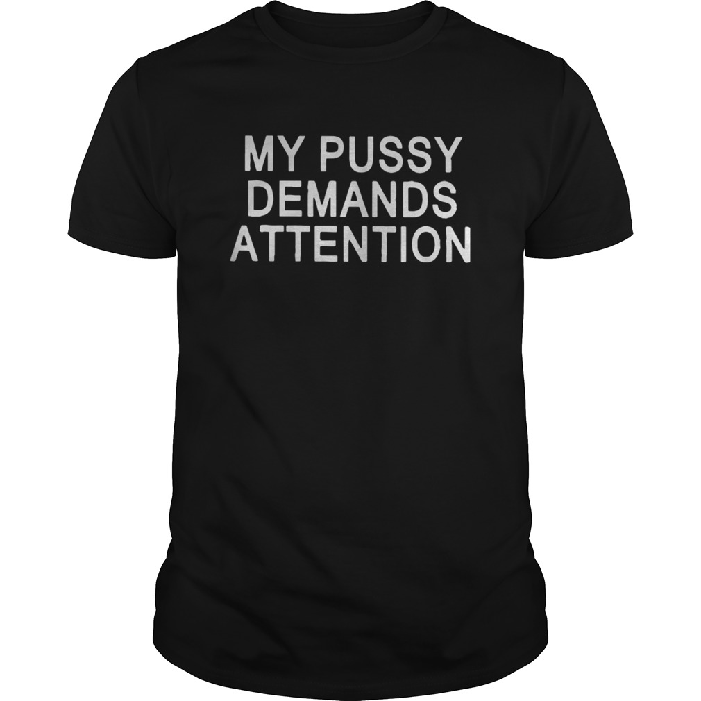 My Pussy Demands Attention shirt
