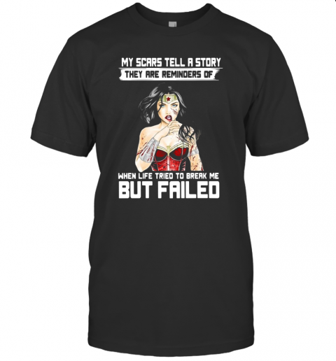 My Scars Tell A Story They Are Reminders Of When Life Tried To Break Me But Failed T-Shirt
