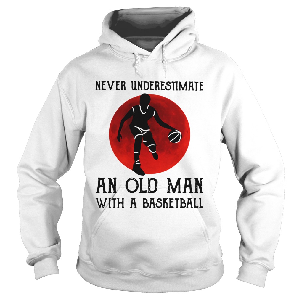 Never Underestimate An Old Man With A Basketball Hoodie
