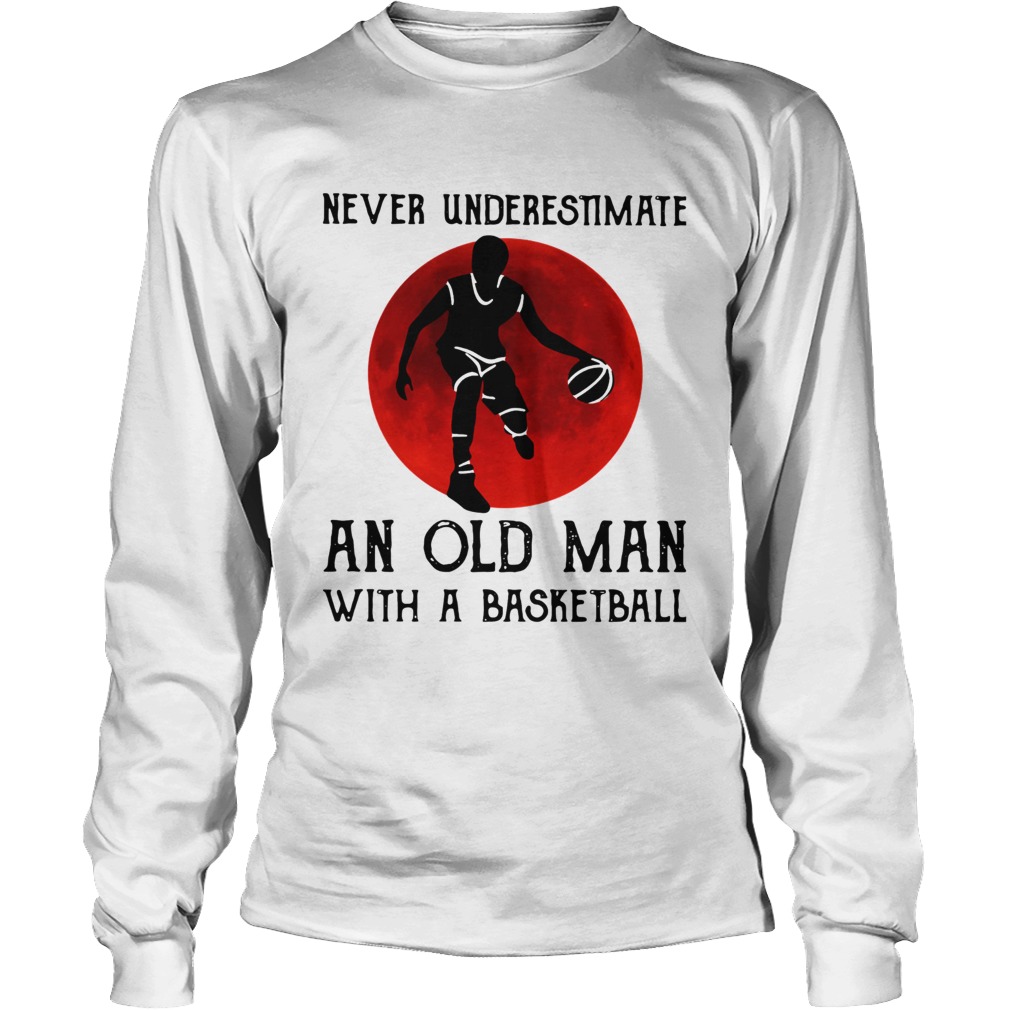 Never Underestimate An Old Man With A Basketball Long Sleeve
