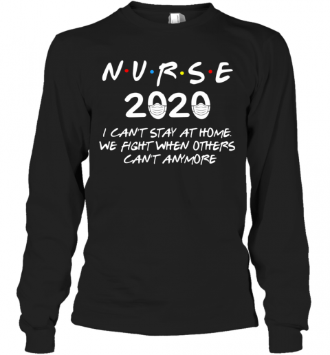 Nurse 2020 I Can'T Stay At Home We Fight When Others Can'T Anymore T-Shirt Long Sleeved T-shirt 