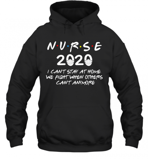 Nurse 2020 I Can'T Stay At Home We Fight When Others Can'T Anymore T-Shirt Unisex Hoodie