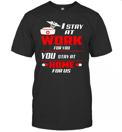 Nurse I Stay At Work For You You Stay At Home For Us T-Shirt