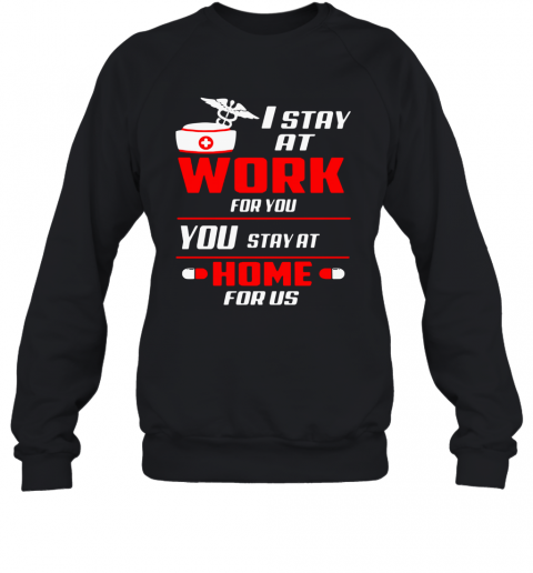 Nurse I Stay At Work For You You Stay At Home For Us T-Shirt Unisex Sweatshirt