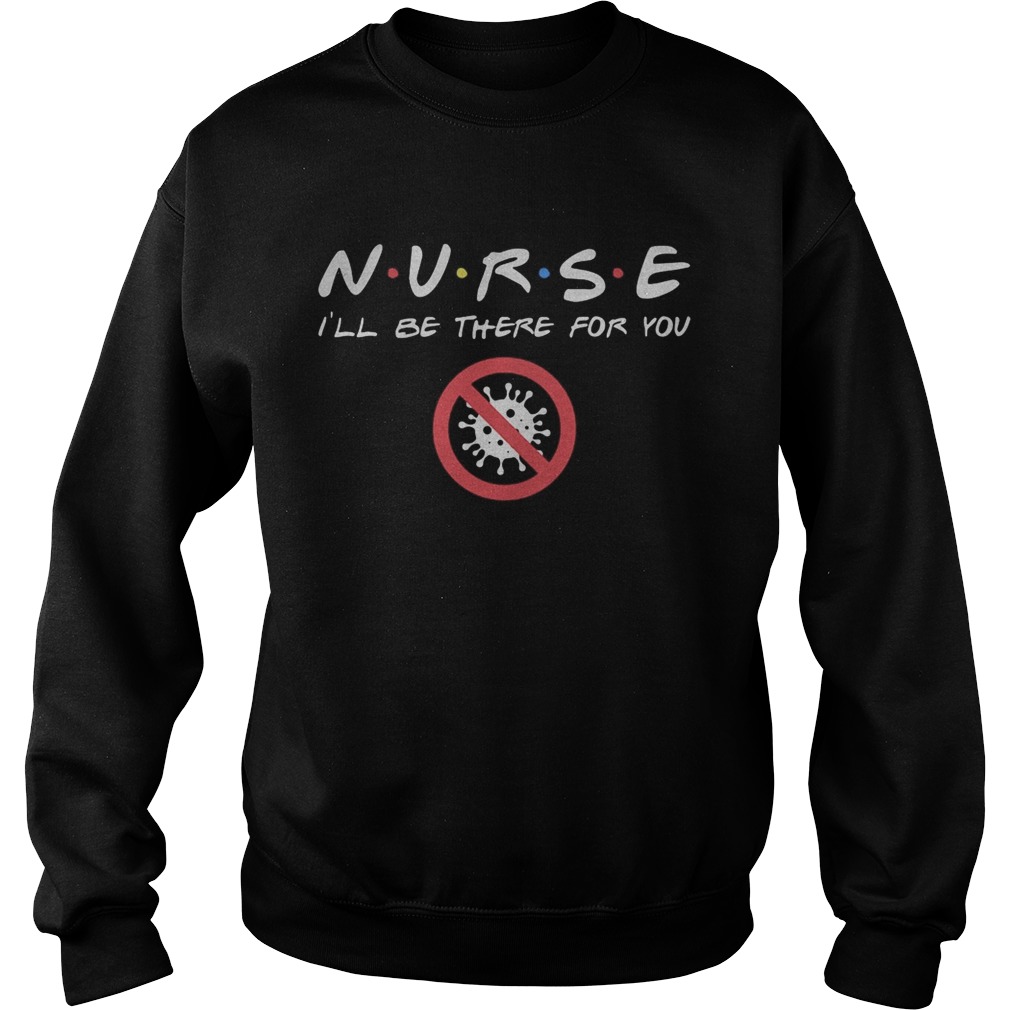 Nurse Ill be there for you Covid19 Coronavirus Sweatshirt