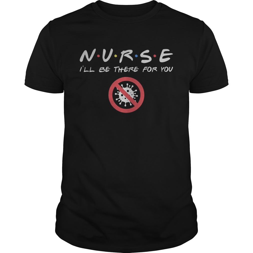 Nurse Ill be there for you Covid19 Coronavirus shirt