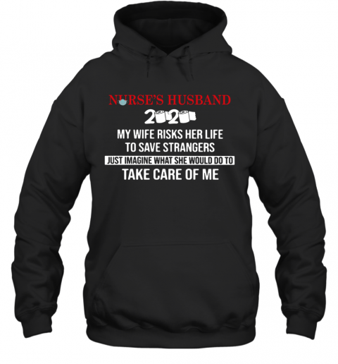 Nurse'S Husband 2020 My Daughter Risks Her Life To Save Strangers Just Imagine What He Would Do To Take Care Of Me T-Shirt Unisex Hoodie