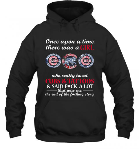 Once Upon A Time There Was A Girl Who Really Loved Cubs And Tattoos And Said Fuck A Lot That Was Me The End Of The Fucking Story T-Shirt Unisex Hoodie