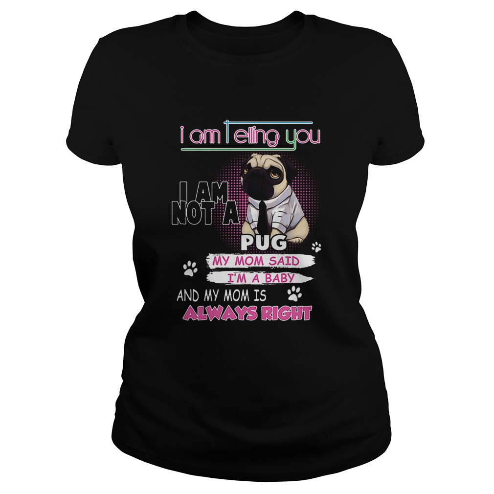 Pug i am telling you i am not a pug y mom said im a baby Classic Ladies