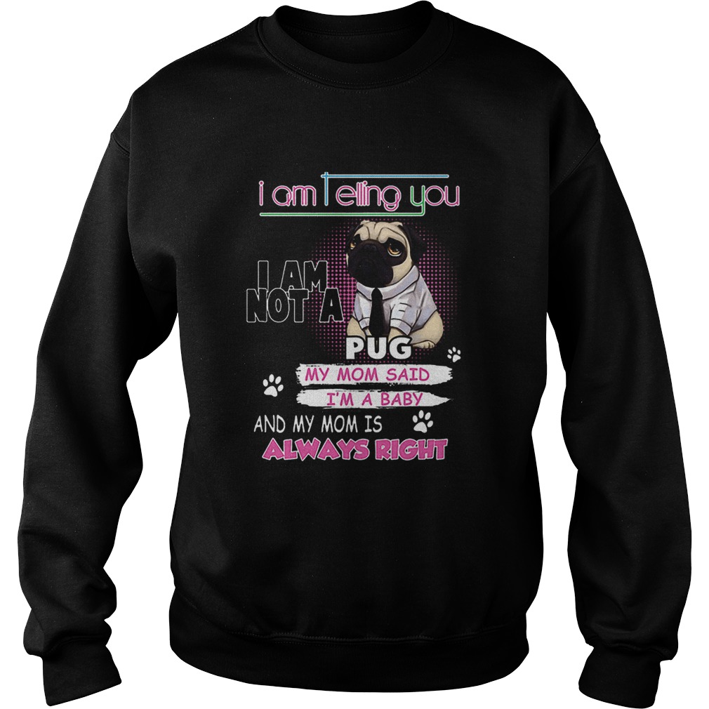 Pug i am telling you i am not a pug y mom said im a baby Sweatshirt