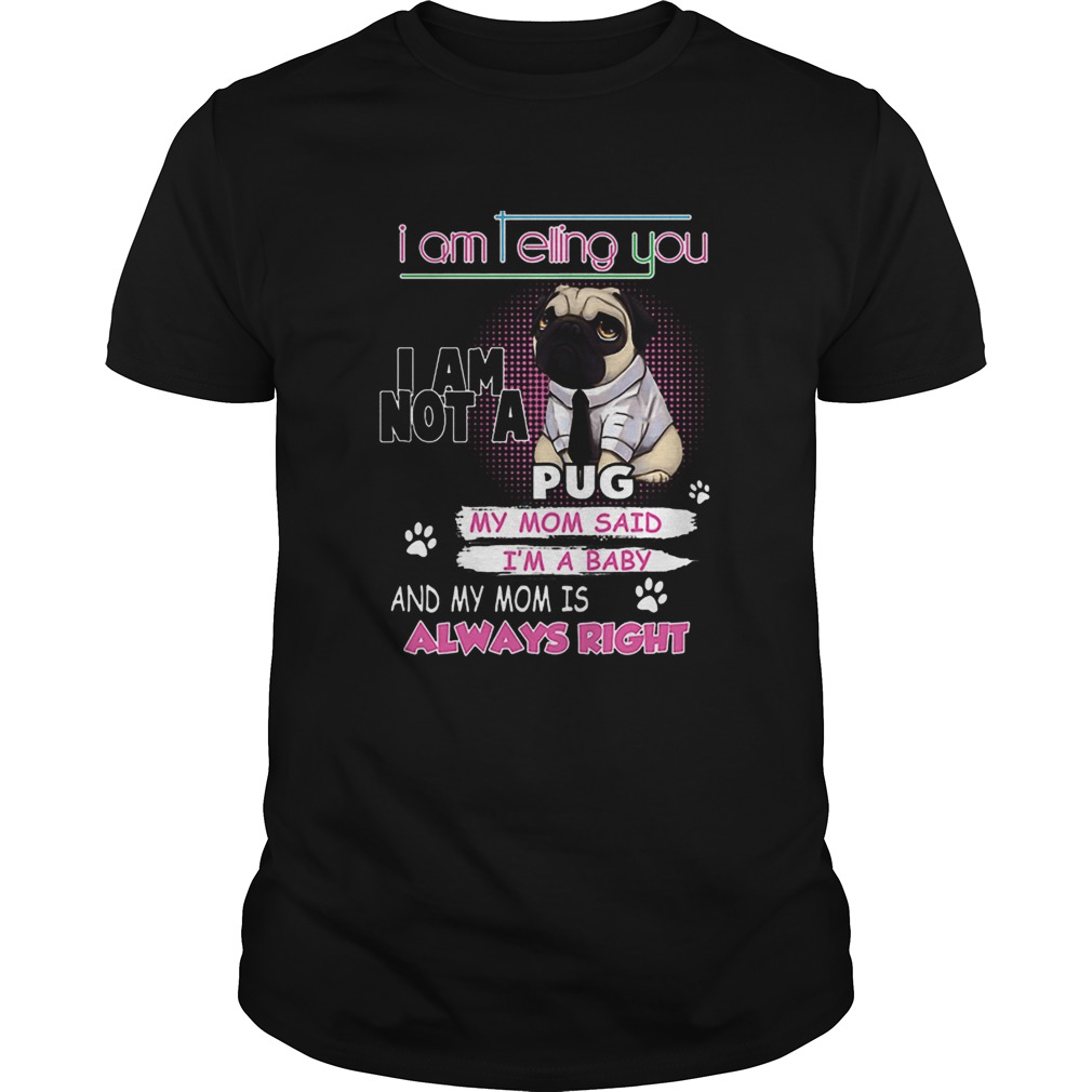 Pug i am telling you i am not a pug y mom said im a baby shirt