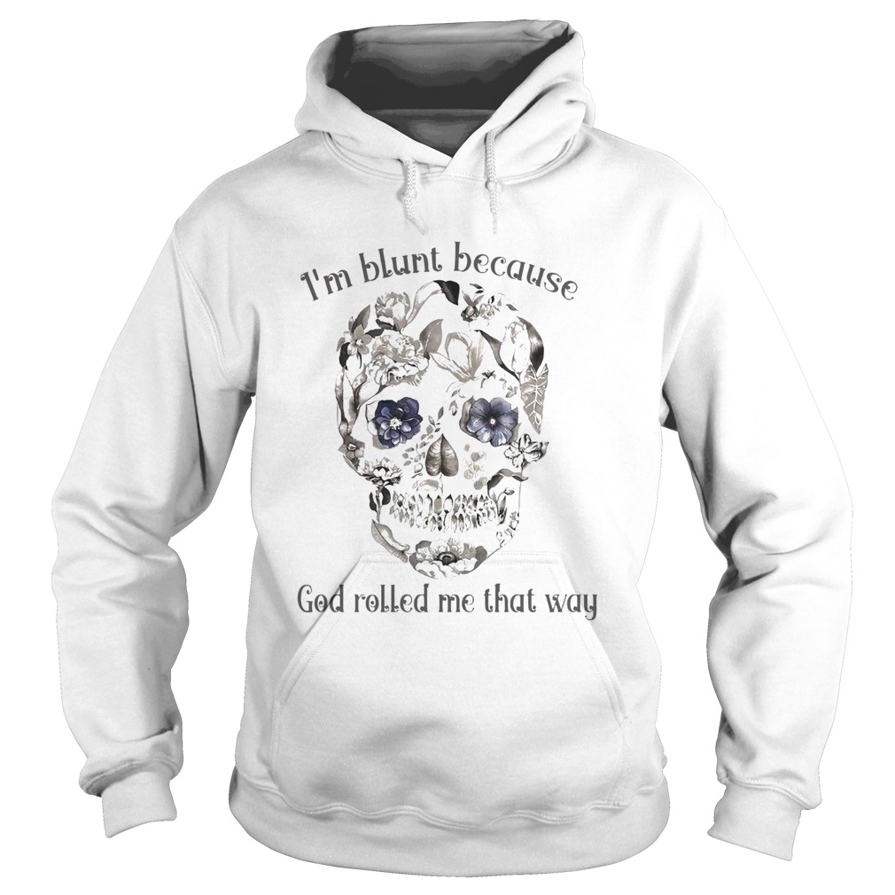 Skull Sunflower Im Blunt Because God Rolled Me That Way Hoodie