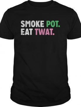 Smoke pot eat twat shirt