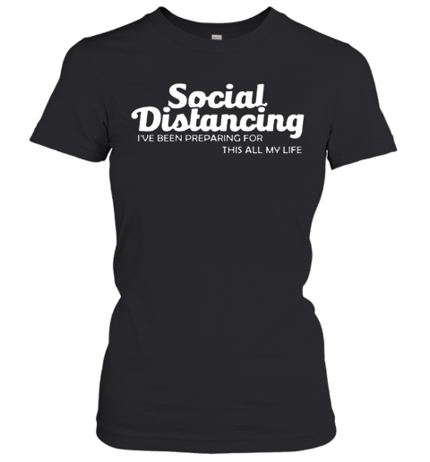 Social Distancing I'Ve Been Preparing For This All My Life T-Shirt Classic Women's T-shirt