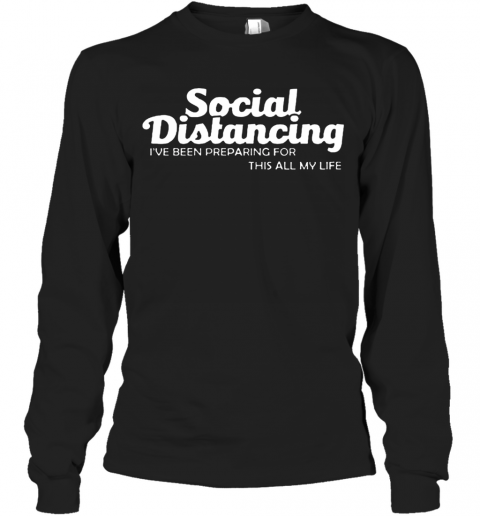 Social Distancing I'Ve Been Preparing For This All My Life T-Shirt Long Sleeved T-shirt 