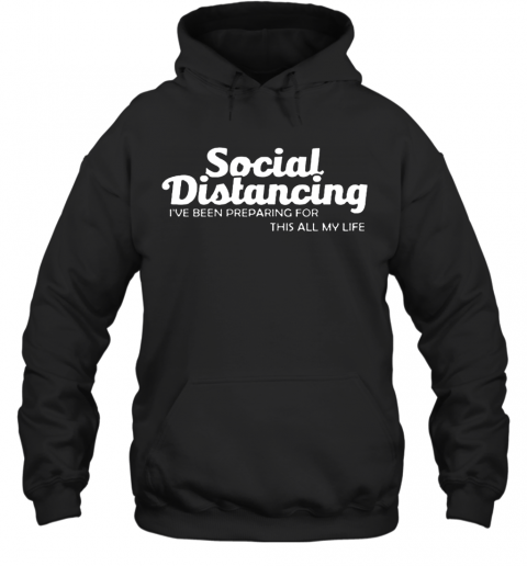 Social Distancing I'Ve Been Preparing For This All My Life T-Shirt Unisex Hoodie