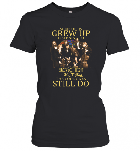 Some Of Us Grew Up Listening To Electric Light Orchestra English Rock Band The Cool Ones Still Do T-Shirt Classic Women's T-shirt