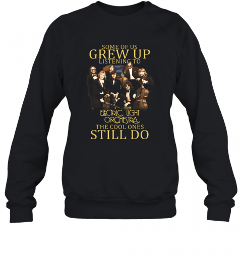 Some Of Us Grew Up Listening To Electric Light Orchestra English Rock Band The Cool Ones Still Do T-Shirt Unisex Sweatshirt