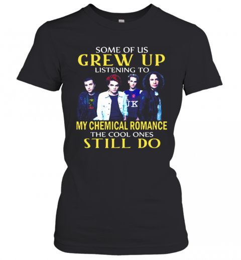 Some Of Us Grew Up Listening To My Chemical Romance The Cool Ones Still Do T-Shirt Classic Women's T-shirt