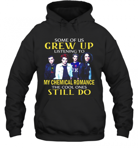 Some Of Us Grew Up Listening To My Chemical Romance The Cool Ones Still Do T-Shirt Unisex Hoodie